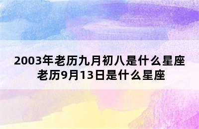 2003年老历九月初八是什么星座 老历9月13日是什么星座